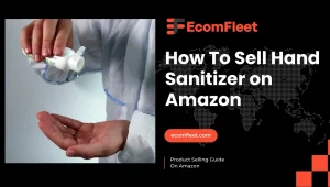 How To Sell Hand Sanitizer on Amazon – A Comprehensive Selling Guide