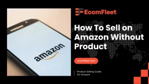 How To Sell on Amazon Without Product-A Comprehensive Selling Guide