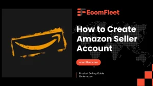 How to Create Amazon Seller Account-A Comprehensive Guide