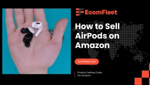 How to Sell AirPods on Amazon – A Comprehensive Selling Guide