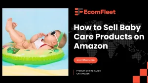 How to Sell Baby Care Products on Amazon-A Comprehensive Selling Guide