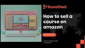 How to Sell a Course on Amazon- A Comprehensive Selling Guide